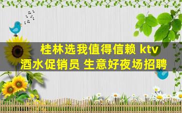 桂林选我值得信赖 ktv酒水促销员 生意好夜场招聘